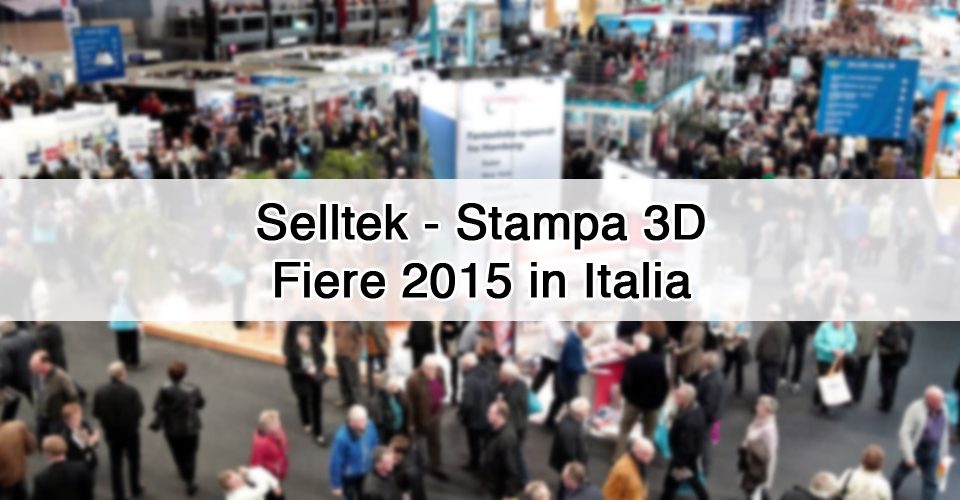 Eventi stampa 3d nel 2015 in Italia a cui partecipa Selltek